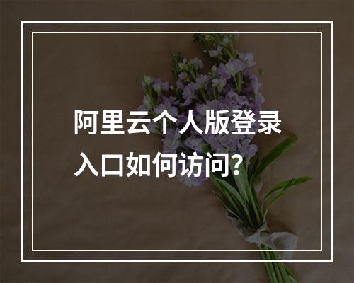 阿里云个人版登录入口如何访问？