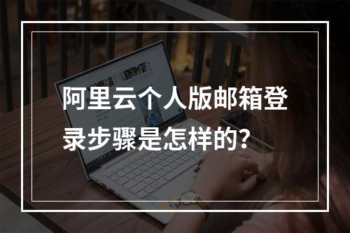 阿里云个人版邮箱登录步骤是怎样的？
