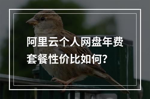 阿里云个人网盘年费套餐性价比如何？