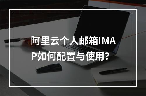 阿里云个人邮箱IMAP如何配置与使用？