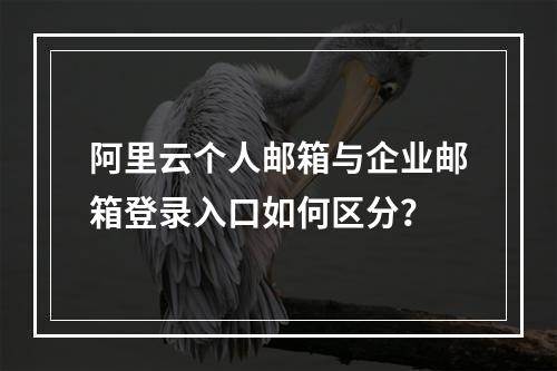 阿里云个人邮箱与企业邮箱登录入口如何区分？