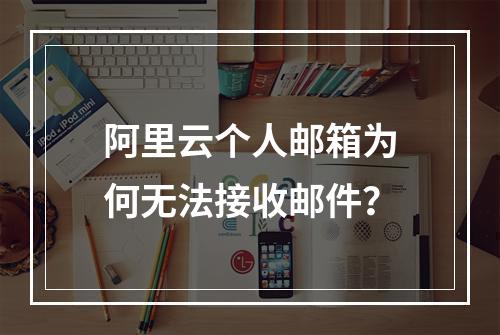 阿里云个人邮箱为何无法接收邮件？