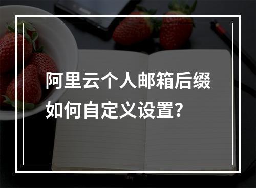 阿里云个人邮箱后缀如何自定义设置？