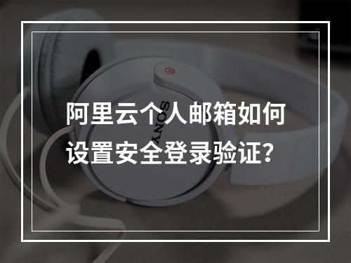 阿里云个人邮箱如何设置安全登录验证？