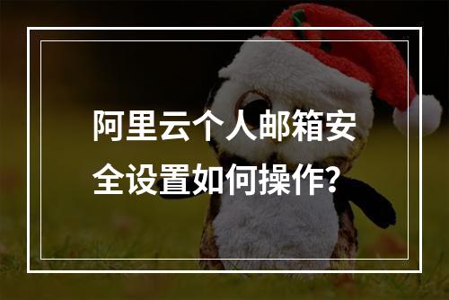 阿里云个人邮箱安全设置如何操作？