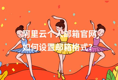 阿里云个人邮箱官网如何设置邮箱格式？