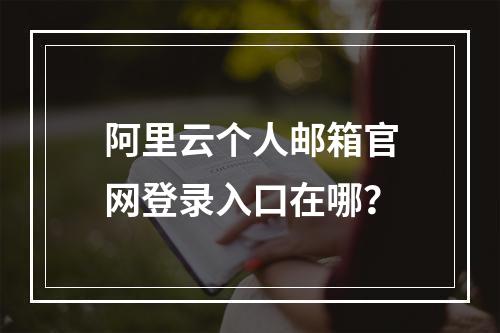 阿里云个人邮箱官网登录入口在哪？