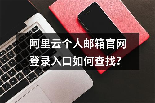 阿里云个人邮箱官网登录入口如何查找？
