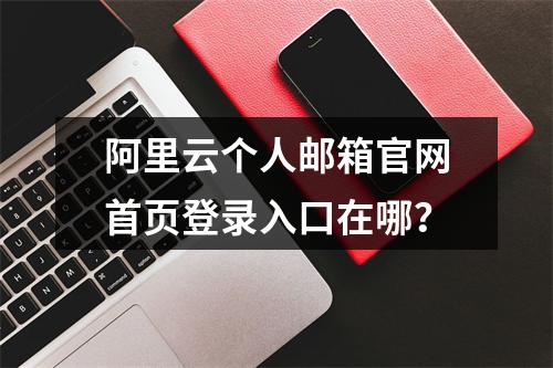 阿里云个人邮箱官网首页登录入口在哪？