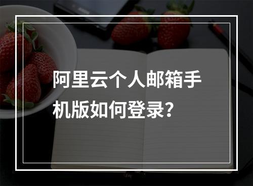 阿里云个人邮箱手机版如何登录？