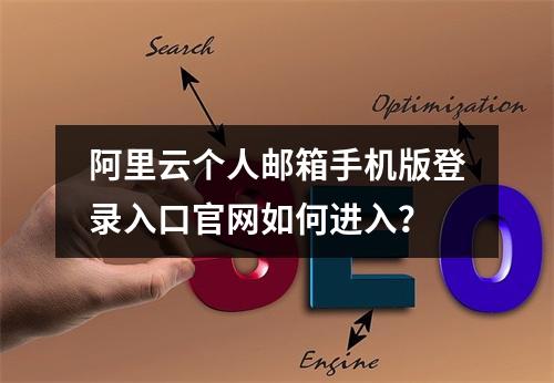 阿里云个人邮箱手机版登录入口官网如何进入？