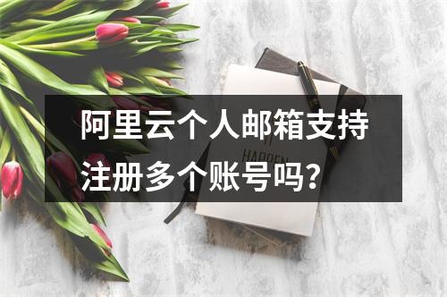 阿里云个人邮箱支持注册多个账号吗？