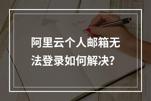阿里云个人邮箱无法登录如何解决？