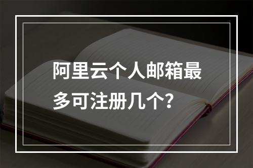 阿里云个人邮箱最多可注册几个？