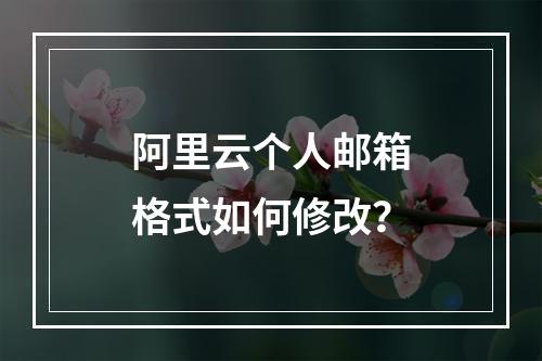 阿里云个人邮箱格式如何修改？