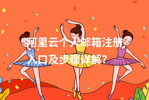 阿里云个人邮箱注册入口及步骤详解？