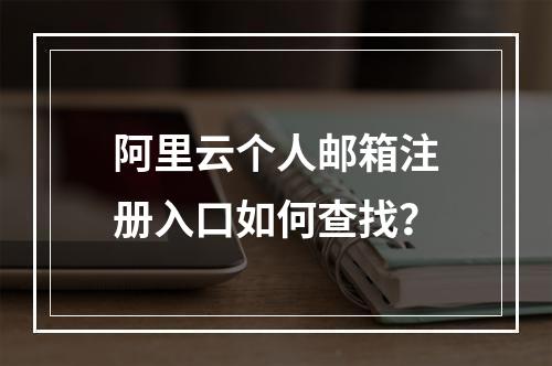 阿里云个人邮箱注册入口如何查找？