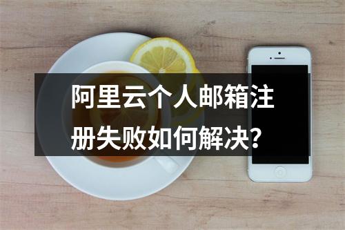 阿里云个人邮箱注册失败如何解决？