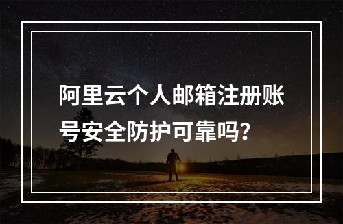 阿里云个人邮箱注册账号安全防护可靠吗？