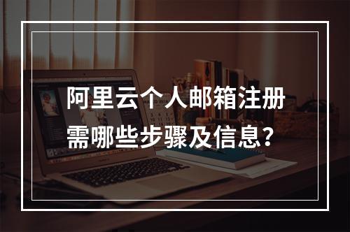 阿里云个人邮箱注册需哪些步骤及信息？