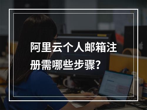 阿里云个人邮箱注册需哪些步骤？