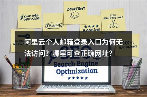 阿里云个人邮箱登录入口为何无法访问？哪里可查正确网址？