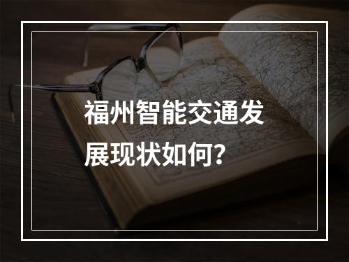 福州智能交通发展现状如何?