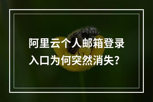 阿里云个人邮箱登录入口为何突然消失？