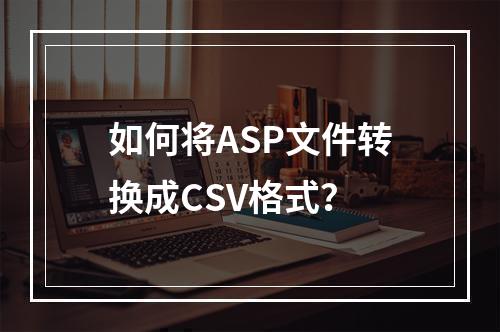 如何将ASP文件转换成CSV格式?