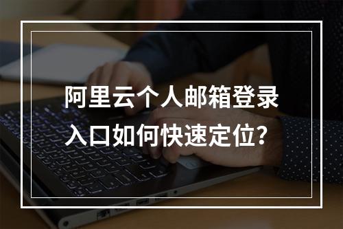 阿里云个人邮箱登录入口如何快速定位？