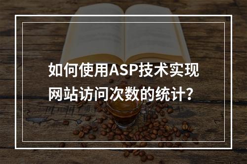 如何使用ASP技术实现网站访问次数的统计?