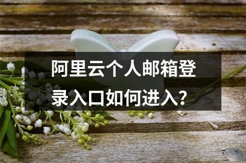 阿里云个人邮箱登录入口如何进入？