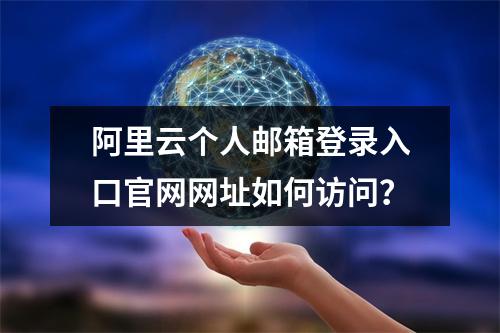 阿里云个人邮箱登录入口官网网址如何访问？