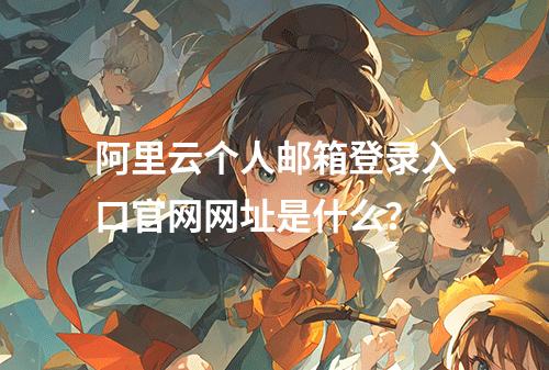 阿里云个人邮箱登录入口官网网址是什么？