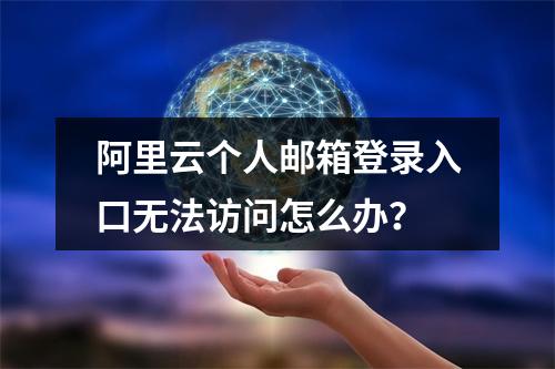 阿里云个人邮箱登录入口无法访问怎么办？
