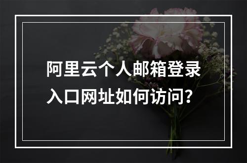阿里云个人邮箱登录入口网址如何访问？