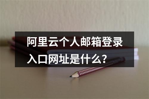 阿里云个人邮箱登录入口网址是什么？