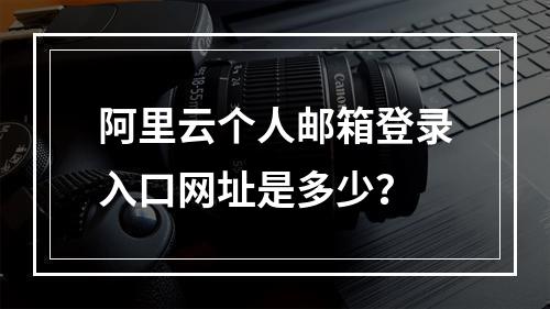 阿里云个人邮箱登录入口网址是多少？
