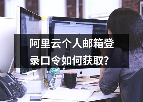 阿里云个人邮箱登录口令如何获取？