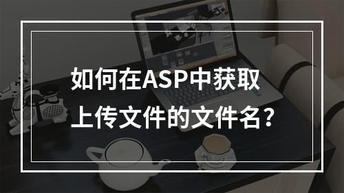 如何在ASP中获取上传文件的文件名?
