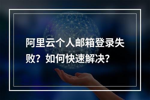 阿里云个人邮箱登录失败？如何快速解决？