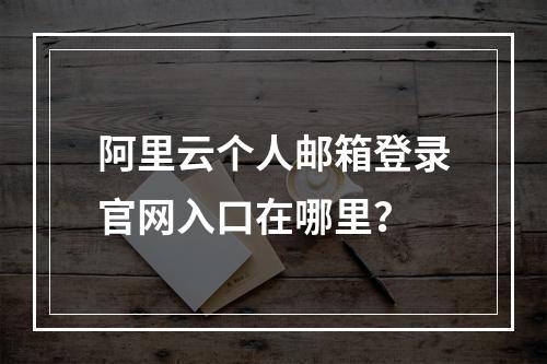 阿里云个人邮箱登录官网入口在哪里？