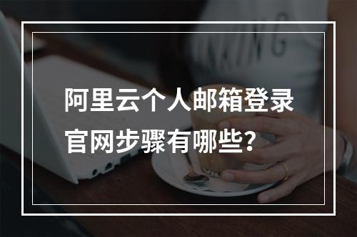 阿里云个人邮箱登录官网步骤有哪些？