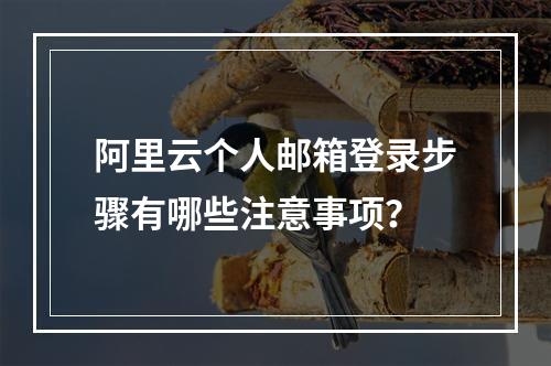 阿里云个人邮箱登录步骤有哪些注意事项？