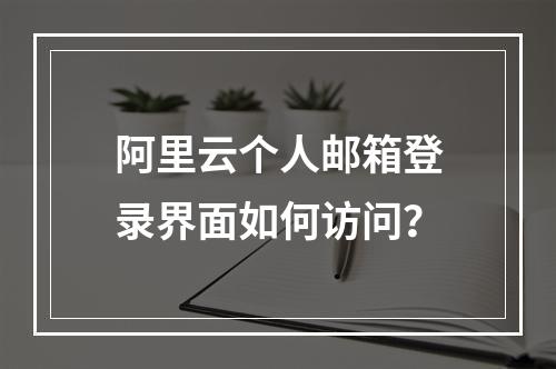 阿里云个人邮箱登录界面如何访问？
