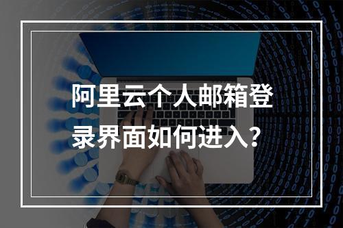 阿里云个人邮箱登录界面如何进入？