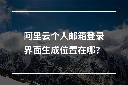 阿里云个人邮箱登录界面生成位置在哪？