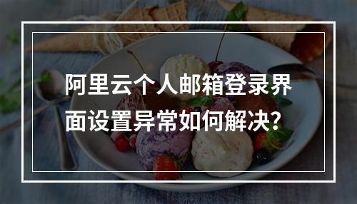 阿里云个人邮箱登录界面设置异常如何解决？