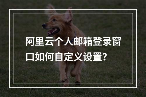 阿里云个人邮箱登录窗口如何自定义设置？