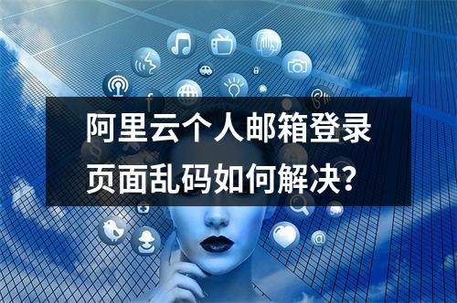 阿里云个人邮箱登录页面乱码如何解决？